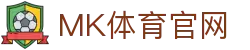 MK体育APP(MK SPORTS)移动版 - 安卓/苹果版下载指南